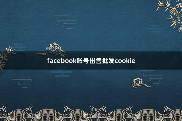 facebook账号出售批发cookie