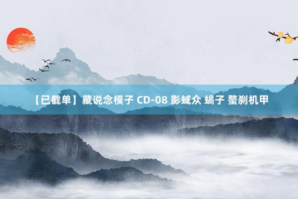 【已截单】藏说念模子 CD-08 影蜮众 蝎子 螯刹机甲